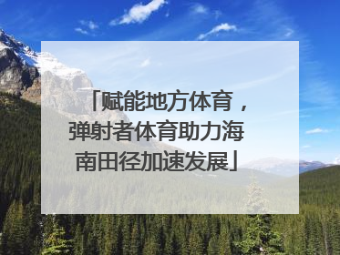 赋能地方体育，弹射者体育助力海南田径加速发展
